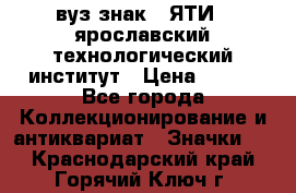 1.1) вуз знак : ЯТИ - ярославский технологический институт › Цена ­ 389 - Все города Коллекционирование и антиквариат » Значки   . Краснодарский край,Горячий Ключ г.